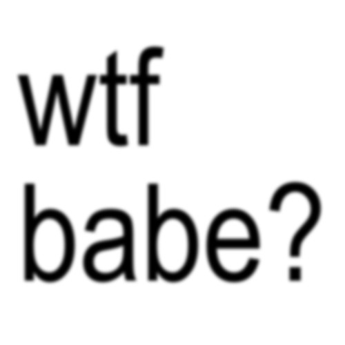 wtf babe?