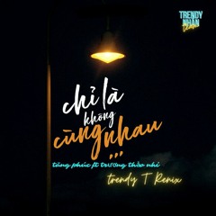 Chỉ Là Không Cùng Nhau - TrendyT Remix (Tʀᴇɴᴅʏ Nʜâɴ Tᴇᴀᴍ) ♬
