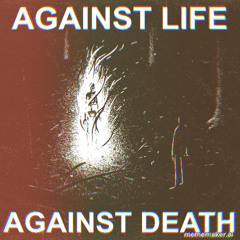 AGAINST/LIFE/AND/DEATH