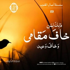 ﴿ذلِكَ لِمَن خافَ مَقامي وَخافَ وَعيدِ﴾|23- سلسلة أعمال القلوب|د. أبوبكر القاضي