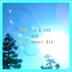 Hope is a you and Hope never die
