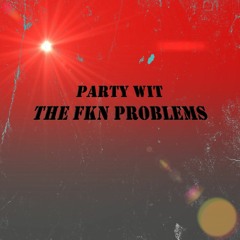 Party Wit The Fkn Problems