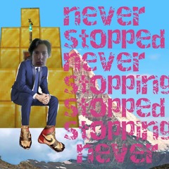 Never stopped never stopping stopped stopping never