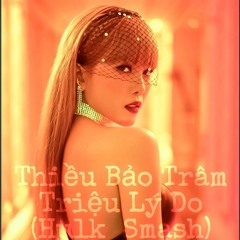 Triệu Lý Do ( Hulk Smash ) - Thiều Bảo Trâm