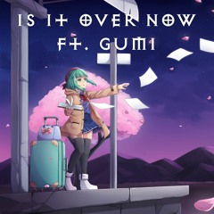 Is It Over Now ft. GUMI