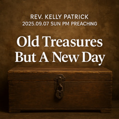 Rev. Kelly Patrick - 2025.09.07 SUN PM PREACHING - Old Treasures But A New Day