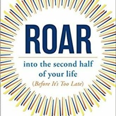 PDFDownload~ Roar: into the second half of your life before it's too late