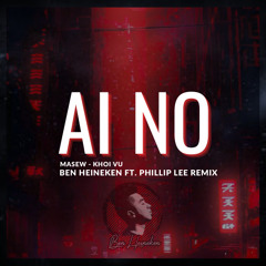 Ai No - Ben Heineken ft Phillip Lee Remix | Masew x Khoi Vu