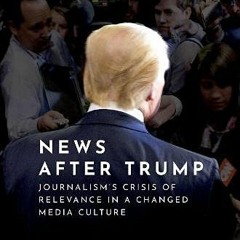 Access EPUB KINDLE PDF EBOOK News After Trump: Journalism's Crisis of Relevance in a Changed Media C