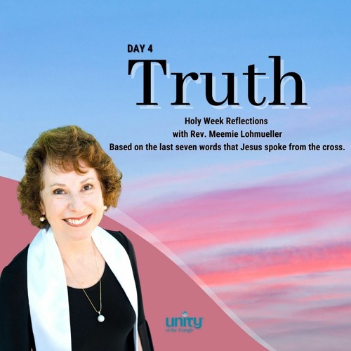 Truth | Day 4 - The Last Seven Words  | Rev Meemie Lohmueller | Unity of the Triangle