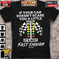 If Your Car Doesn’t Scare You A Little It It’s Not Fast Enough Shirt