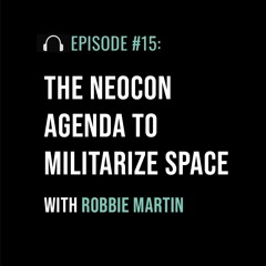 The Neocon Agenda to Militarize Space with Robbie Martin