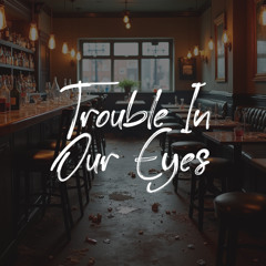 Trouble In Our Eyes