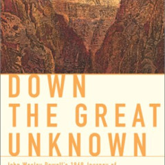 View PDF 💝 Down the Great Unknown: John Wesley Powell's 1869 Journey of Discovery an