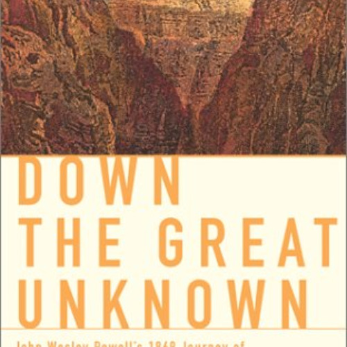 View PDF 💝 Down the Great Unknown: John Wesley Powell's 1869 Journey of Discovery an