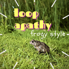Loop apathy (frogy style)