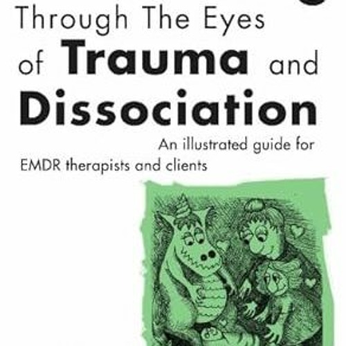 PDF [READ] 💖 Looking Through the Eyes of Trauma and Dissociation: An illustrated guide for EMD