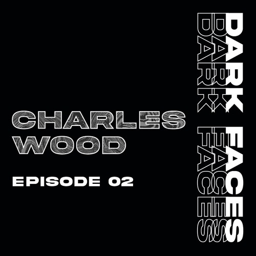 DARK FACES PODCAST 02 - CHARLES WOOD