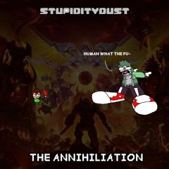 [Stupiditydust] The Annihilation (ft. AverageStup1d1ty)