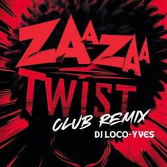 ZAAZAA TWIST DJ LOCO-YVES - CLUB REMIX ( FILTERED FOR COPYWRIGHT) - FREE DOWNLOAD!