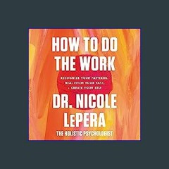 {DOWNLOAD} ⚡ How to Do the Work: Recognize Your Patterns, Heal from Your Past, and Create Your Sel