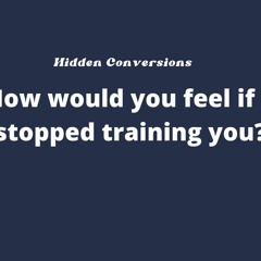 How would you feel if I stopped training you