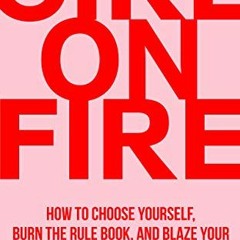 [Download] KINDLE 🖋️ Girl On Fire: How to Choose Yourself, Burn the Rule Book, and B