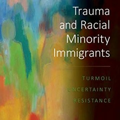 [ACCESS] EPUB KINDLE PDF EBOOK Trauma and Racial Minority Immigrants: Turmoil, Uncert