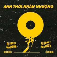 ANH THÔI NHẬN NHƯỢNG [FONKY MASHUP]