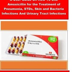 [READ DOWNLOAD] AMOXICILLIN: A User Guide On How To Use Amoxicillin for the Treatment of