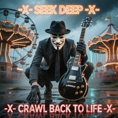 -X- SEEK DEEP -X- CRAWL BACK TO LIFE! -X-