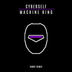 Cyberself - Machine King (Gh0st Remix)