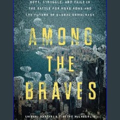 {DOWNLOAD} ⚡ Among the Braves: Hope, Struggle, and Exile in the Battle for Hong Kong and the Futur