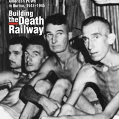 [ACCESS] PDF 🗂️ Building the Death Railway: The Ordeal of American Pows in Burma, 19
