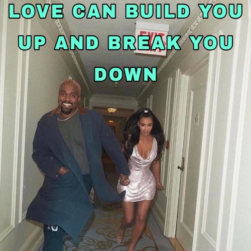 LOVE CAN BUILD YOU UP AND BREAK YOU DOWN