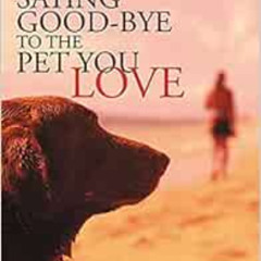 [Download] PDF 📒 Saying Good-Bye to the Pet You Love: A Complete Resource to Help Yo
