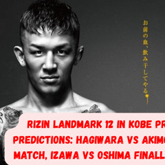 RIZIN LANDMARK 12 in KOBE Preview & Predictions! 🔴 Hagiwara/Akimoto, Izawa/Oshima FREE ON RIZIN.TV