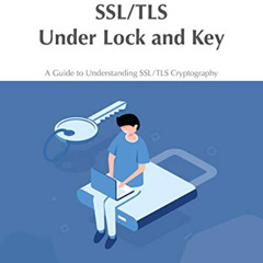 [FREE] KINDLE 💘 SSL/TLS Under Lock and Key: A Guide to Understanding SSL/TLS Cryptog