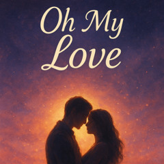 Oh my love