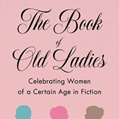[READ] EBOOK 📝 The Book of Old Ladies: Celebrating Women of a Certain Age in Fiction