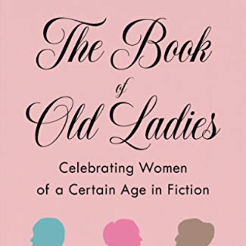 [READ] EBOOK 📝 The Book of Old Ladies: Celebrating Women of a Certain Age in Fiction