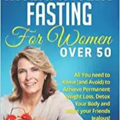 Unlimited Intermittent Fasting for Women Over 50: All You Need to Know (and Avoid) to Achieve Perman