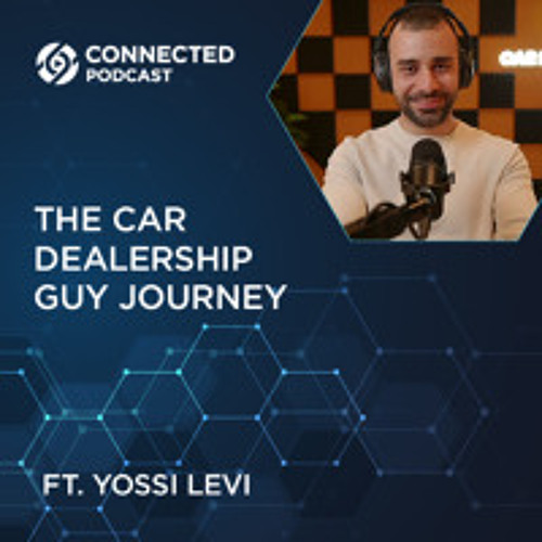 Connected Podcast Episode 167: The Car Dealership Guy Journey with Yossi Levi