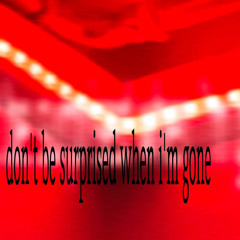 don't be surprised when i'm gone