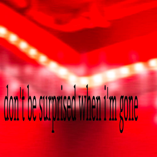 don't be surprised when i'm gone
