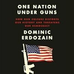 [Read Book] [One Nation Under Guns: How Gun Culture Distorts Our History and Threatens Our Dem
