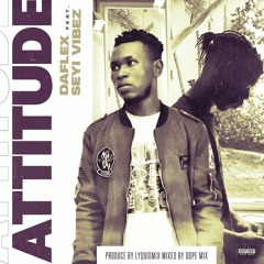 Daflex Ft. Seyi Vibez – Attitude | Kilamity.com