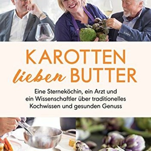 Karotten lieben Butter: Eine Sterneköchin. ein Arzt und ein Wissenschaftler über traditionelles Ko