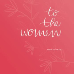 [Get] EBOOK 📘 To The Women: words to live by by  Donna Ashworth [KINDLE PDF EBOOK EP