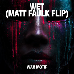 WET - WAX MOTIF (MATT FAULK FLIP)